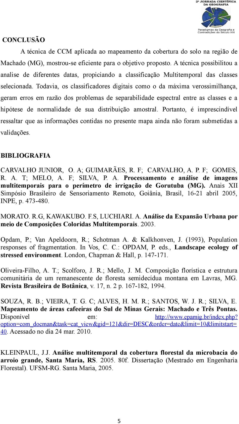 Todavia, os classificadores digitais como o da máxima verossimilhança, geram erros em razão dos problemas de separabilidade espectral entre as classes e a hipótese de normalidade de sua distribuição