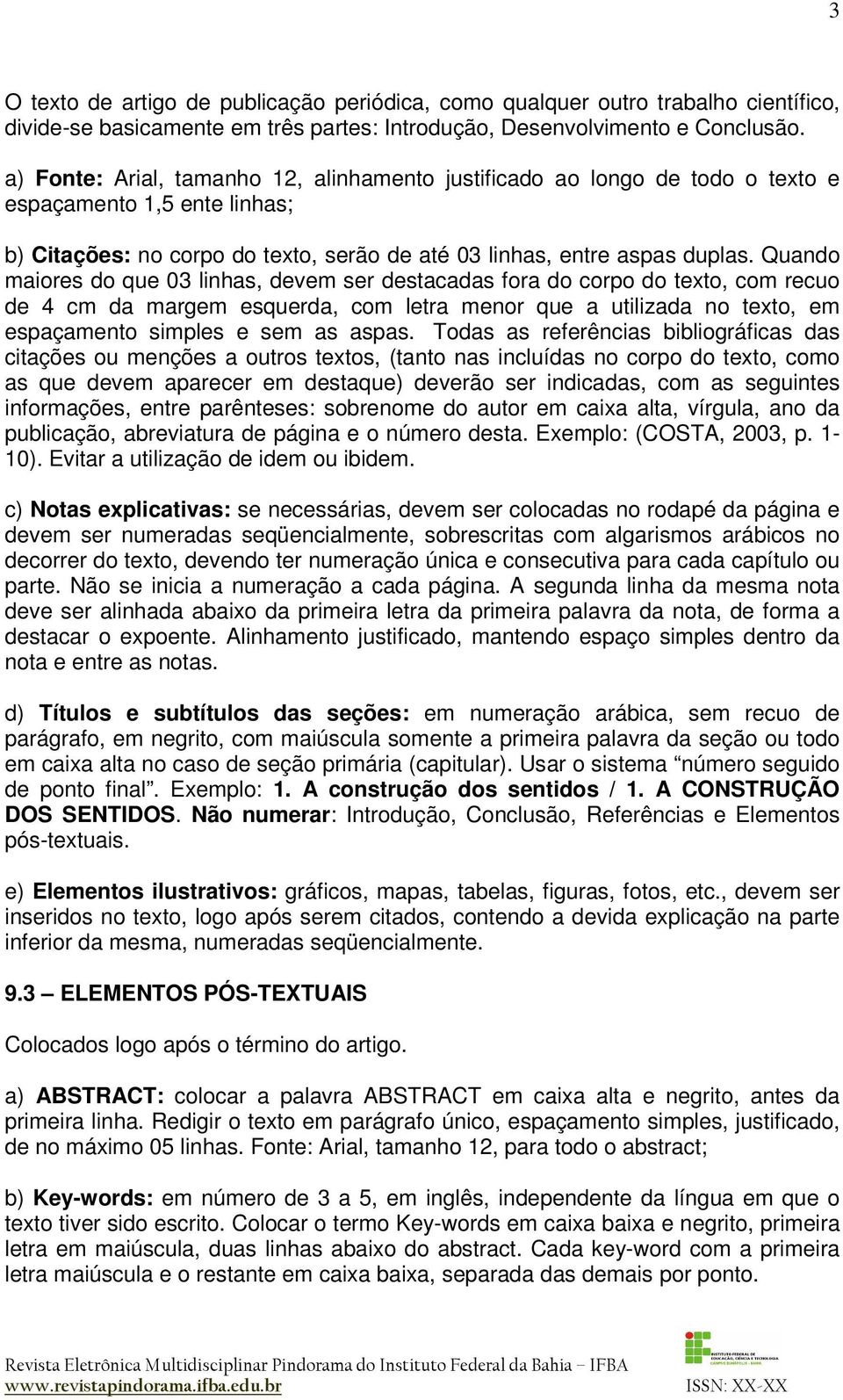 Quando maiores do que 03 linhas, devem ser destacadas fora do corpo do texto, com recuo de 4 cm da margem esquerda, com letra menor que a utilizada no texto, em espaçamento simples e sem as aspas.