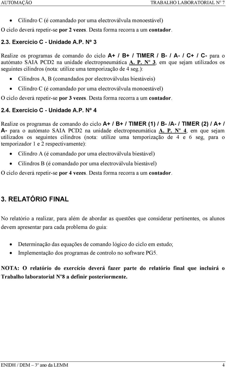 ): Cilindros A, B (comandados por electroválvulas biestáveis) Cilindro C (é comandado por uma electroválvula monoestável) O ciclo deverá repetir-se por 3 vezes. Desta forma recorra a um contador. 2.4.