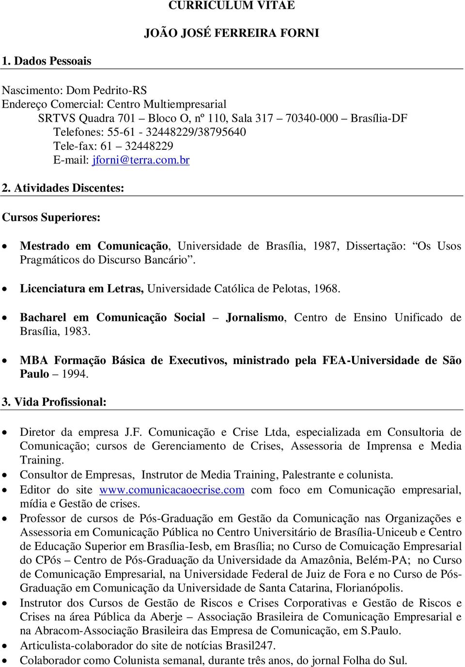 61 32448229 E-mail: jforni@terra.com.br 2. Atividades Discentes: Cursos Superiores: Mestrado em Comunicação, Universidade de Brasília, 1987, Dissertação: Os Usos Pragmáticos do Discurso Bancário.