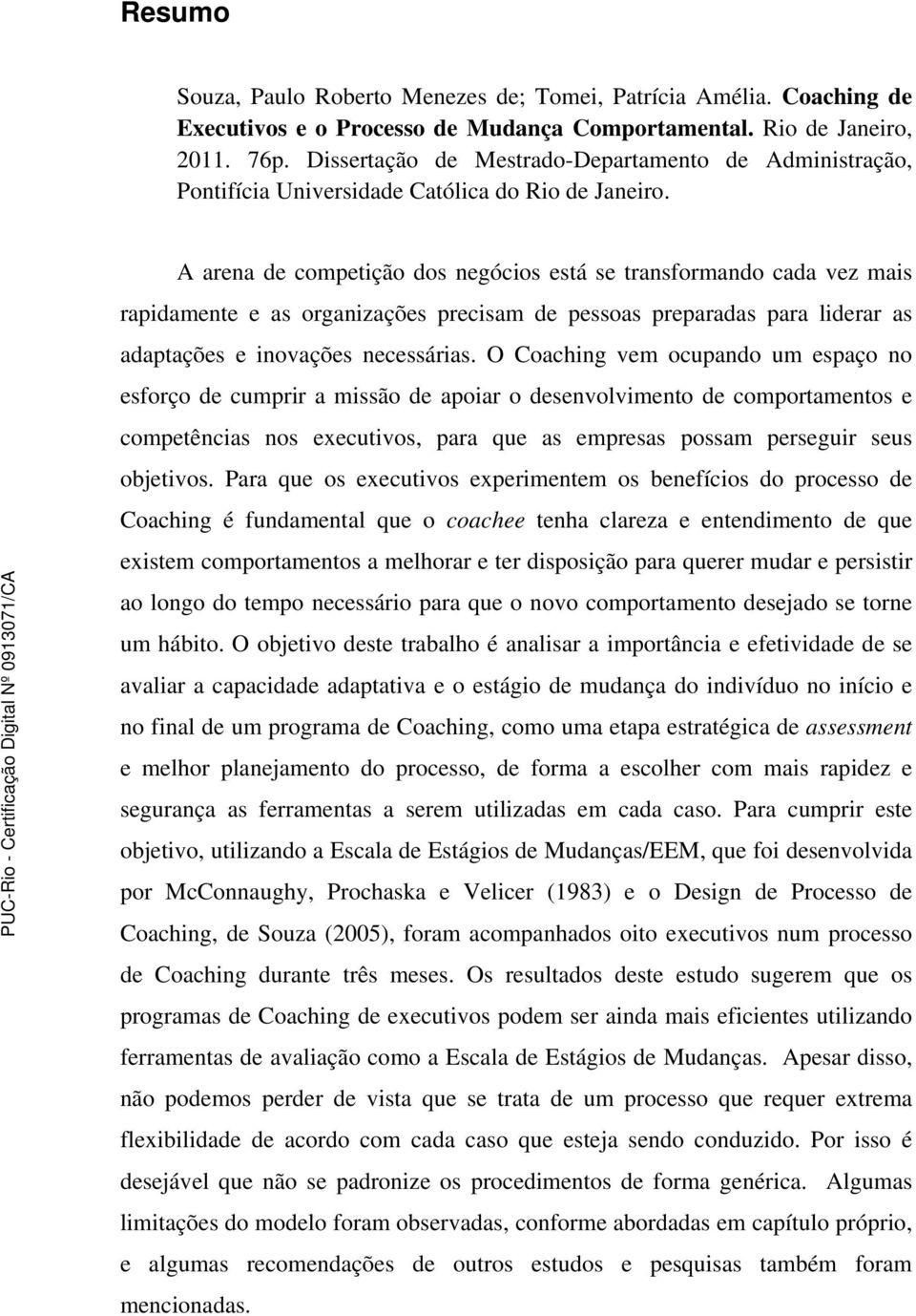 A arena de competição dos negócios está se transformando cada vez mais rapidamente e as organizações precisam de pessoas preparadas para liderar as adaptações e inovações necessárias.