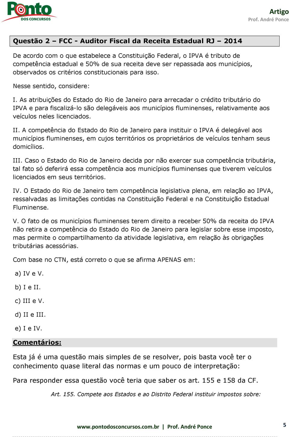 As atribuições do Estado do Rio de Janeiro para arrecadar o crédito tributário do IPVA e para fiscalizá-lo são delegáveis aos municípios fluminenses, relativamente aos veículos neles licenciados. II.