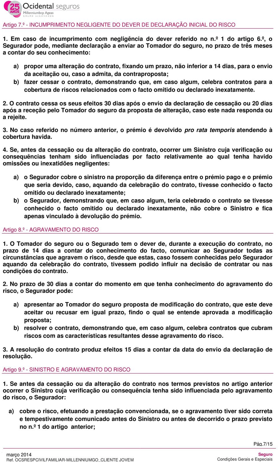 dias, para o envio da aceitação ou, caso a admita, da contraproposta; b) fazer cessar o contrato, demonstrando que, em caso algum, celebra contratos para a cobertura de riscos relacionados com o