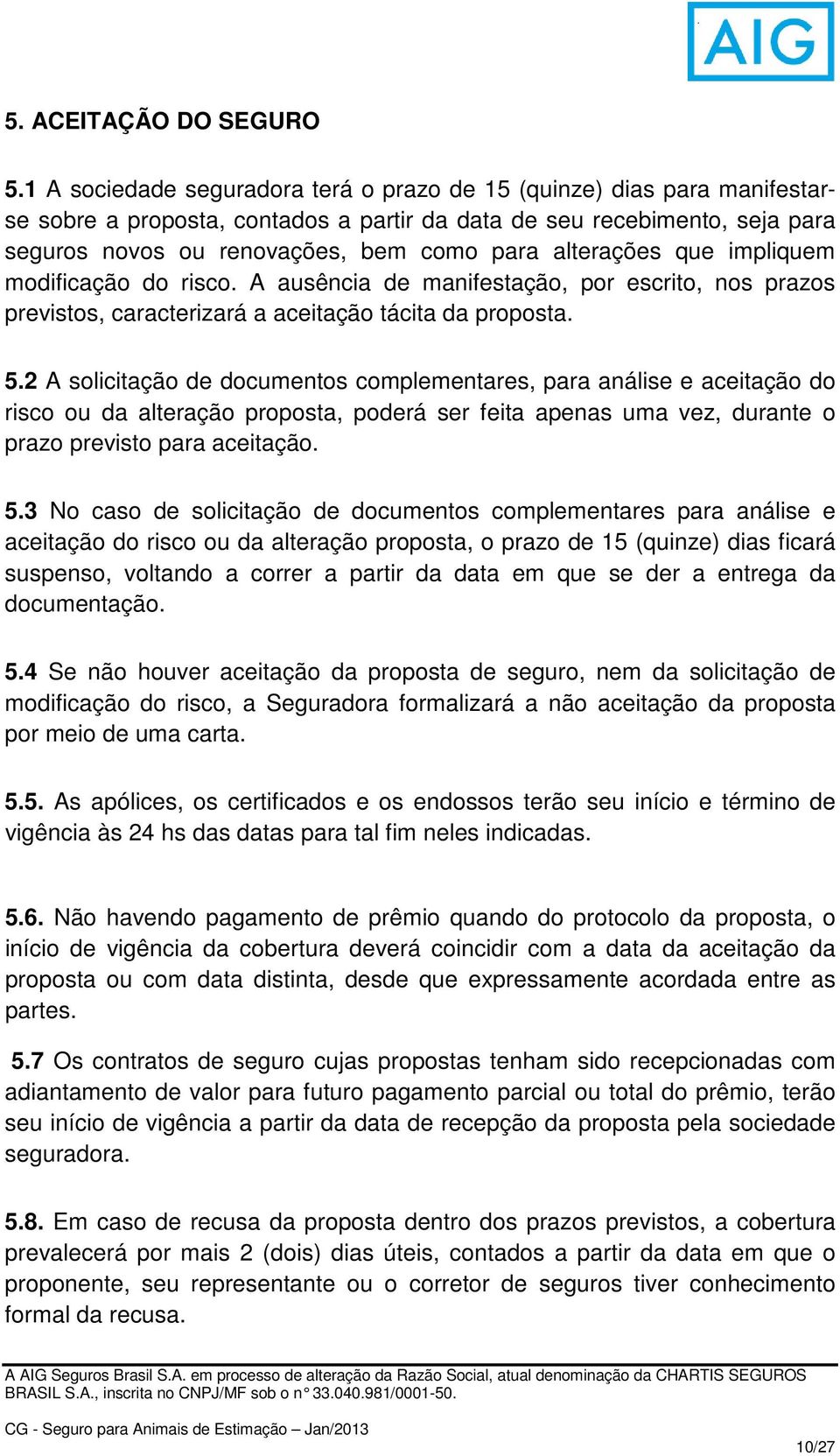 alterações que impliquem modificação do risco. A ausência de manifestação, por escrito, nos prazos previstos, caracterizará a aceitação tácita da proposta. 5.