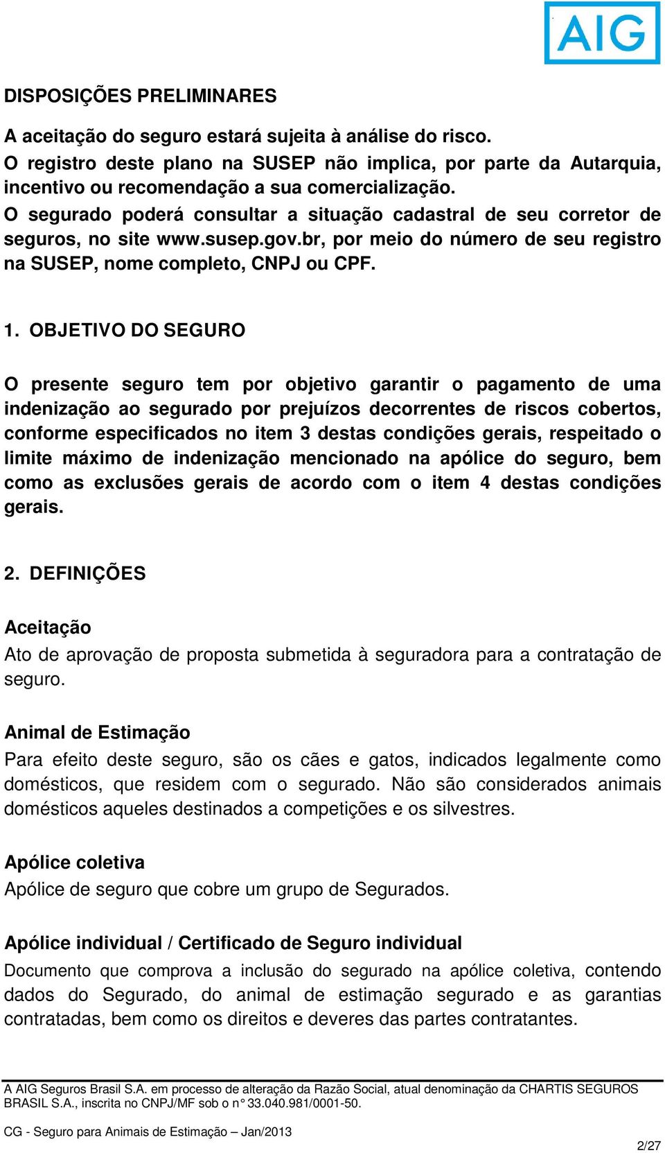 OBJETIVO DO SEGURO O presente seguro tem por objetivo garantir o pagamento de uma indenização ao segurado por prejuízos decorrentes de riscos cobertos, conforme especificados no item 3 destas