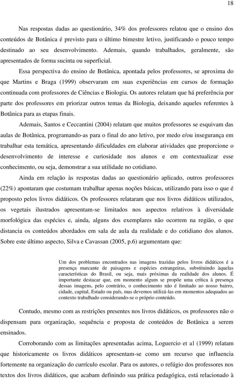 Essa perspectiva do ensino de Botânica, apontada pelos professores, se aproxima do que Martins e Braga (1999) observaram em suas experiências em cursos de formação continuada com professores de