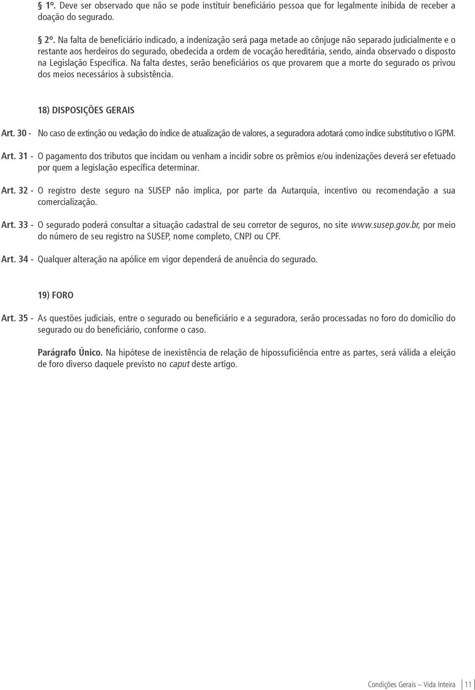 observado o disposto na Legislação Específica. Na falta destes, serão beneficiários os que provarem que a morte do segurado os privou dos meios necessários à subsistência. 18) DISPOSIÇÕES GERAIS Art.