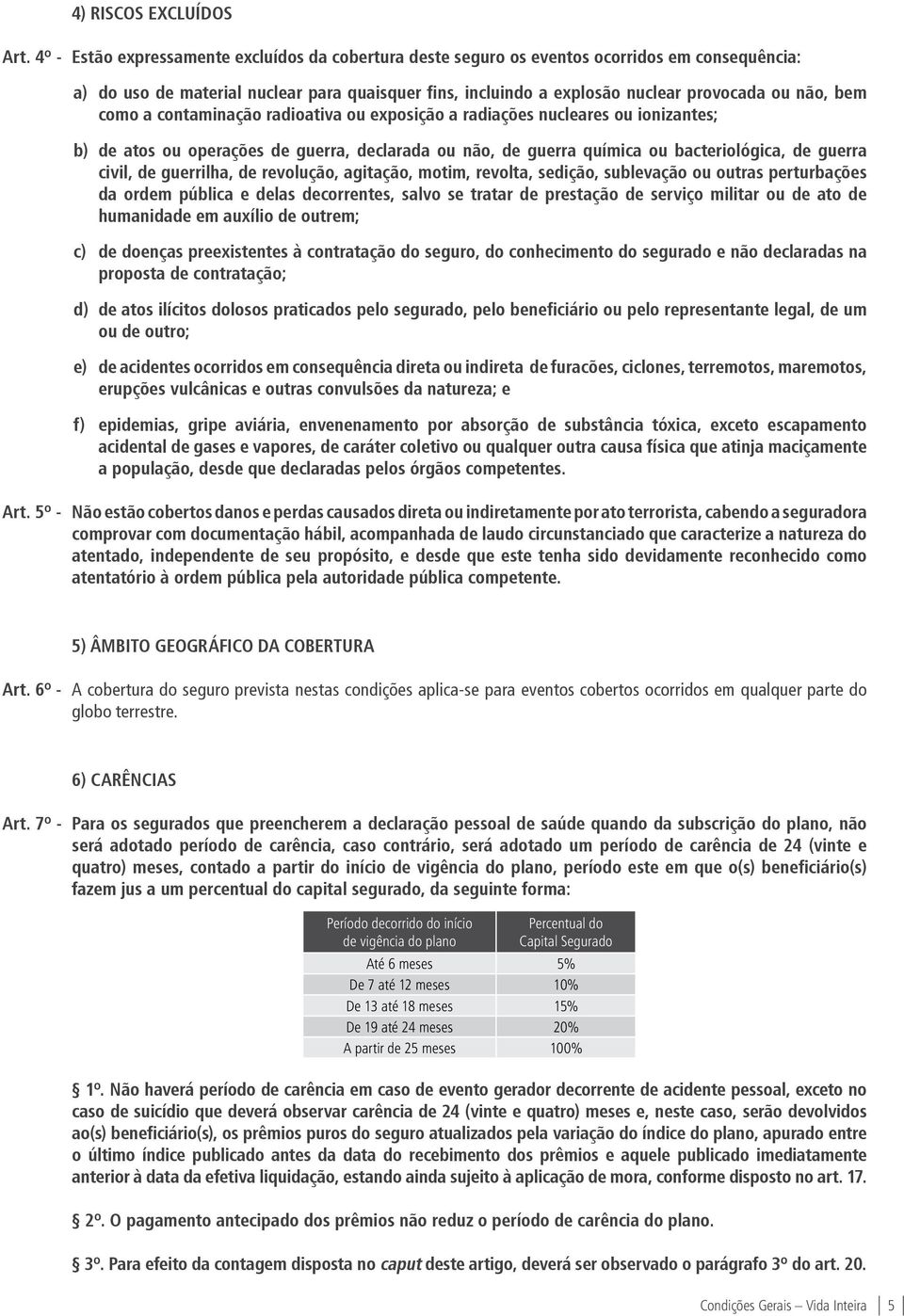 bem como a contaminação radioativa ou exposição a radiações nucleares ou ionizantes; b) de atos ou operações de guerra, declarada ou não, de guerra química ou bacteriológica, de guerra civil, de