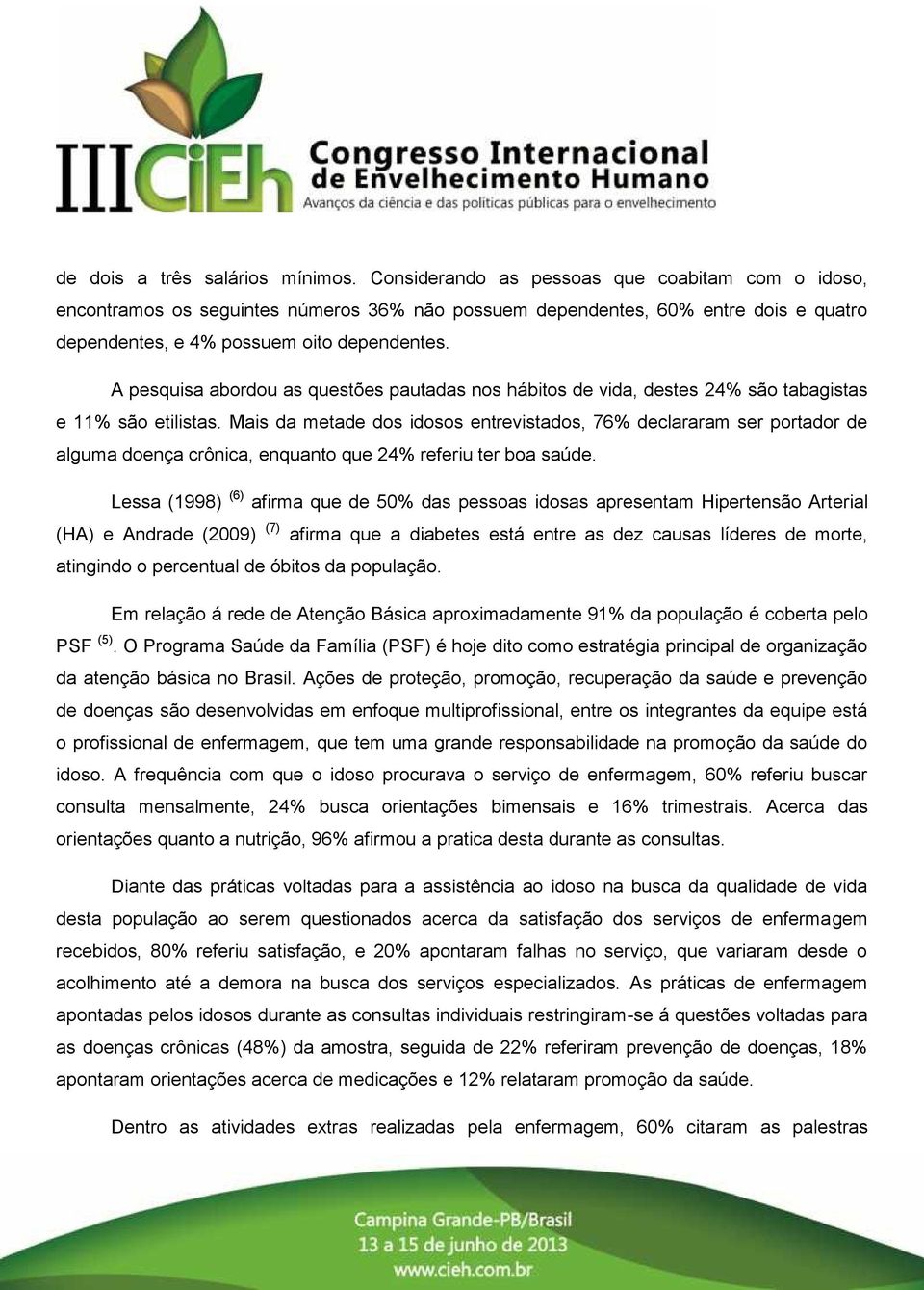 A pesquisa abordou as questões pautadas nos hábitos de vida, destes 24% são tabagistas e 11% são etilistas.