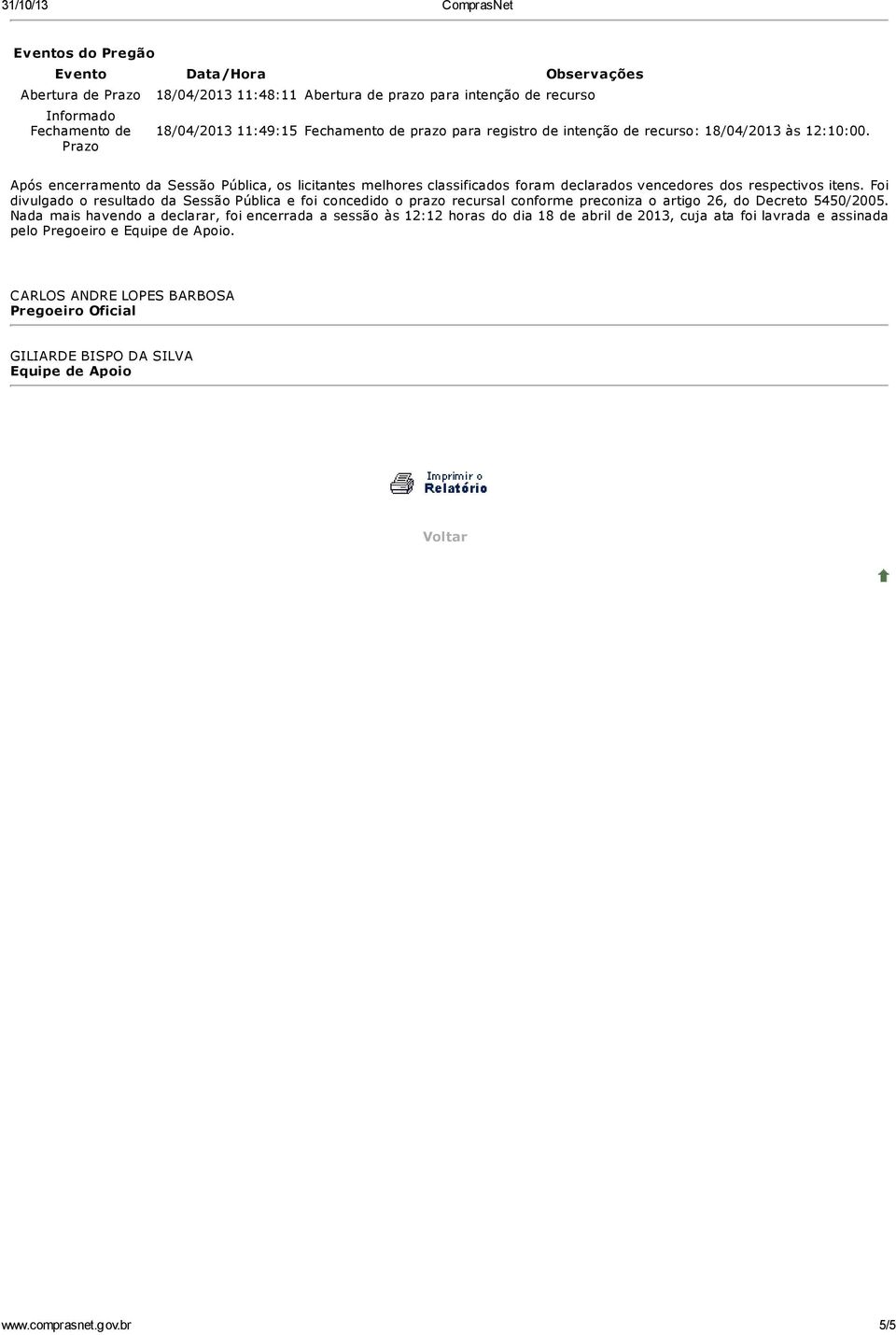 Foi divulgado o resultado da Sessão Pública e foi concedido o prazo recursal conforme preconiza o artigo 26, do Decreto 5450/2005.