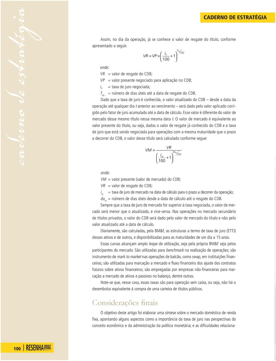 Dado qe a taxa de jro é cohecda, o valor atalzado do CDB desde a data da operação até qalqer da t ateror ao vecmeto será dado pelo valor aplcado corrgdo pelo fator de jro acmlado até a data de cálclo.