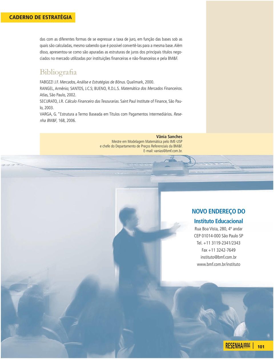 Qalmark, 2000. RANGEL, Armêo; SANTOS, J.C.S; BUENO, R.D.L.S. Matemátca dos Mercados Faceros. Atlas, São Palo, 2002. SECURATO, J.R. Cálclo Facero das Tesoraras. Sat Pal Isttte of Face, São Palo, 2003.