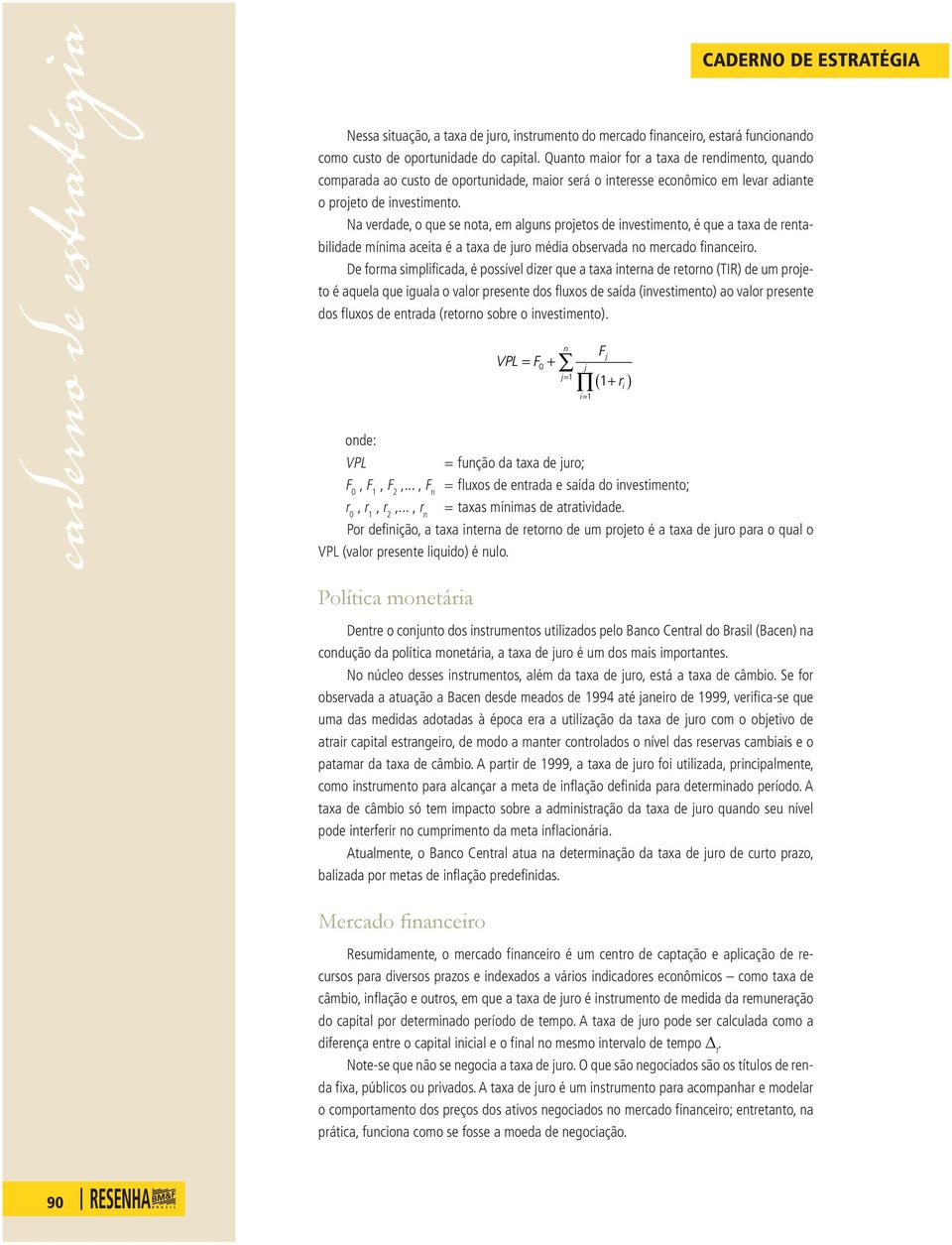 Na verdade, o qe se ota, em algs projetos de vestmeto, é qe a taxa de retabldade míma aceta é a taxa de jro méda observada o mercado facero.