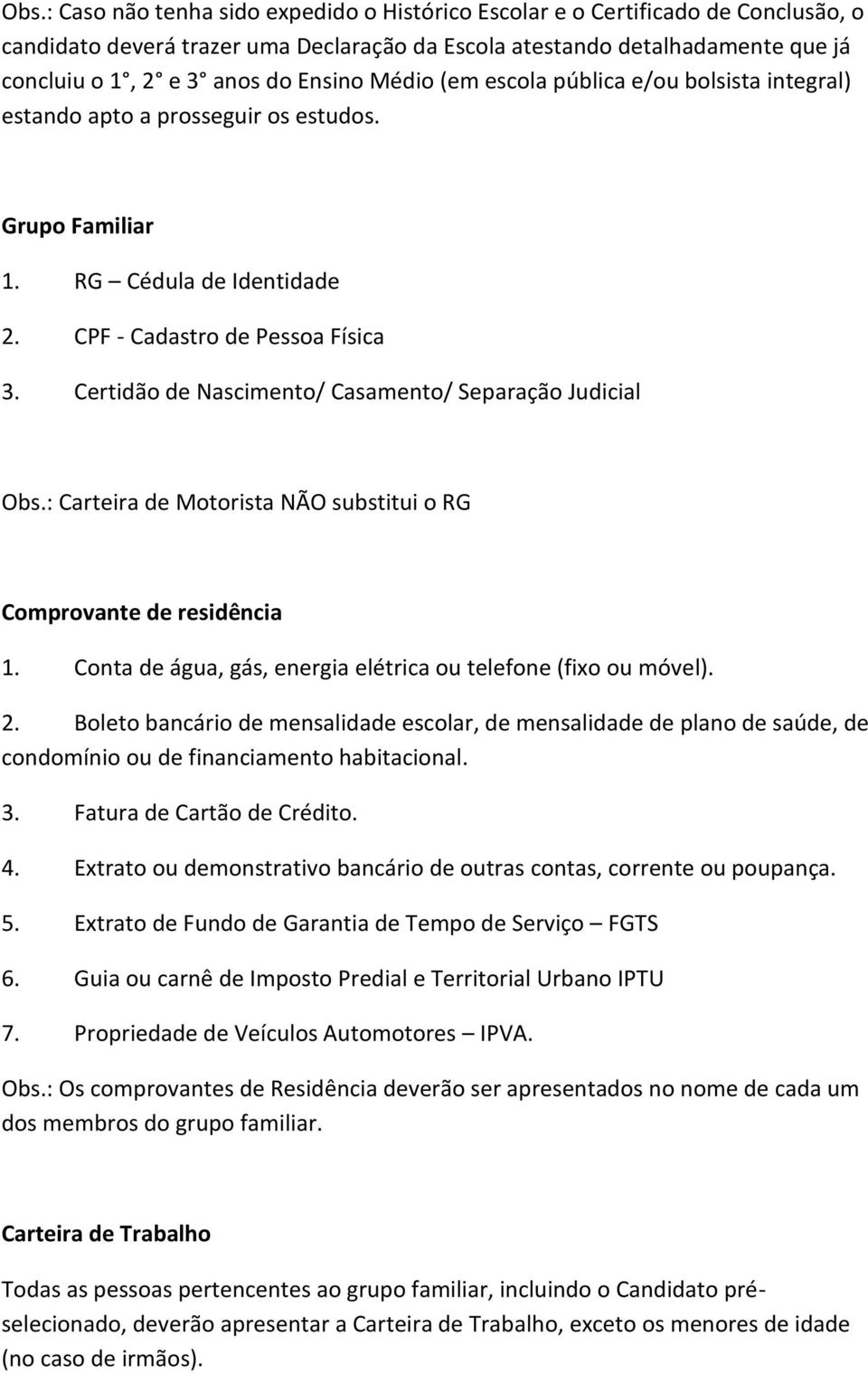 Certidão de Nascimento/ Casamento/ Separação Judicial Obs.: Carteira de Motorista NÃO substitui o RG Comprovante de residência 1. Conta de água, gás, energia elétrica ou telefone (fixo ou móvel). 2.