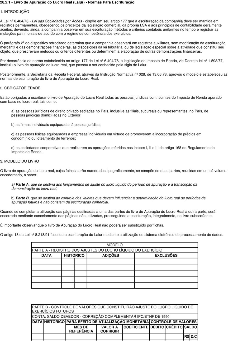 LSA e aos princípios de contabilidade geralmente aceitos, devendo, ainda, a companhia observar em sua escrituração métodos e critérios contábeis uniformes no tempo e registrar as mutações