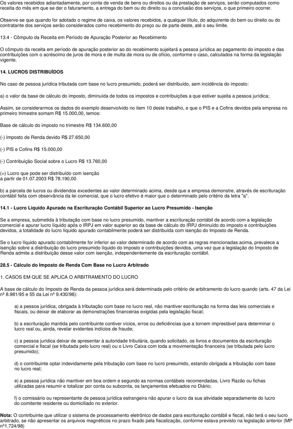 Observe-se que quando for adotado o regime de caixa, os valores recebidos, a qualquer título, do adquirente do bem ou direito ou do contratante dos serviços serão considerados como recebimento do