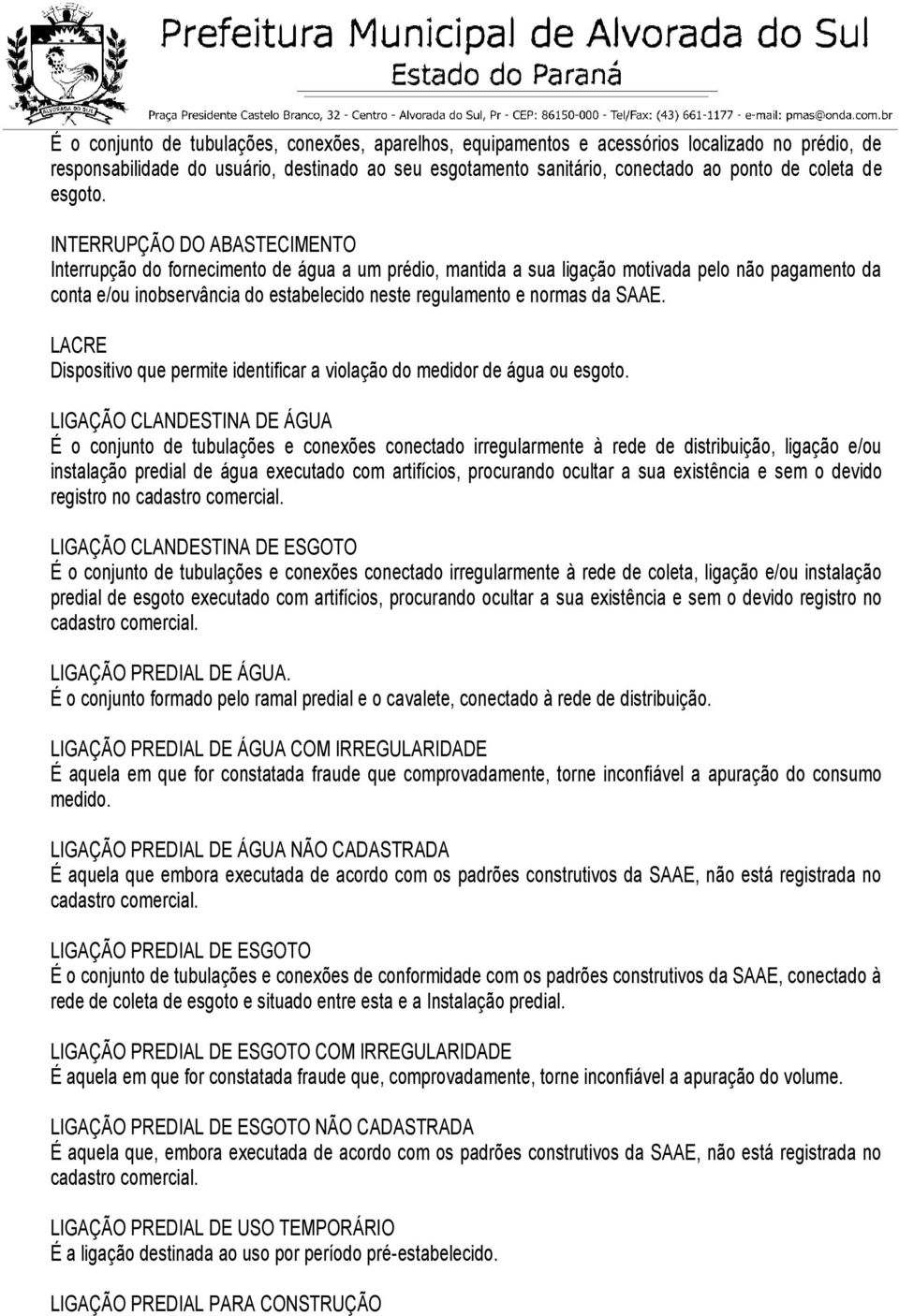 INTERRUPÇÃO DO ABASTECIMENTO Interrupção do fornecimento de água a um prédio, mantida a sua ligação motivada pelo não pagamento da conta e/ou inobservância do estabelecido neste regulamento e normas