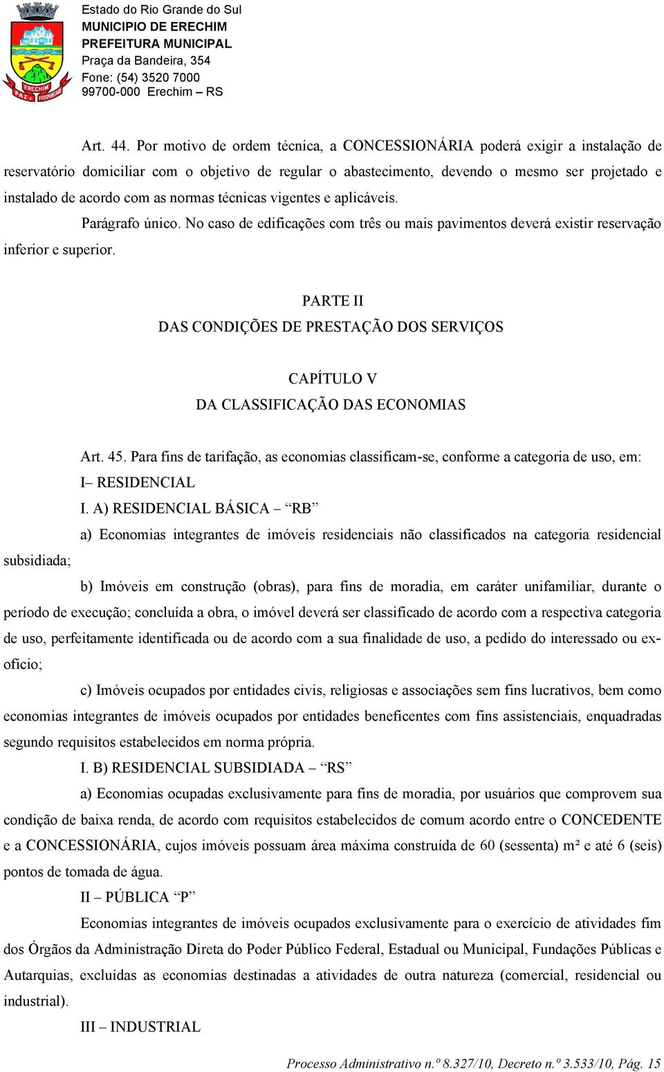 as normas técnicas vigentes e aplicáveis. Parágrafo único. No caso de edificações com três ou mais pavimentos deverá existir reservação inferior e superior.