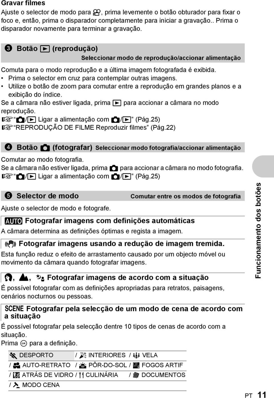 3 Botão q (reprodução) Seleccionar modo de reprodução/accionar alimentação Comuta para o modo reprodução e a última imagem fotografada é exibida.