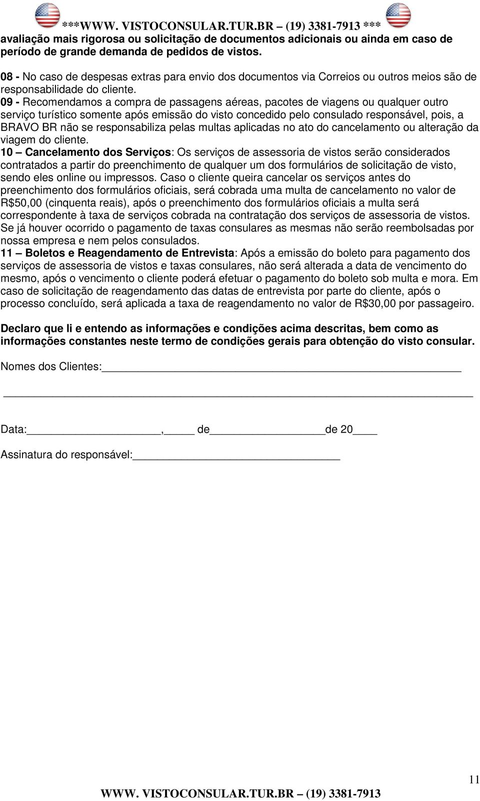 09 - Recomendamos a compra de passagens aéreas, pacotes de viagens ou qualquer outro serviço turístico somente após emissão do visto concedido pelo consulado responsável, pois, a BRAVO BR não se