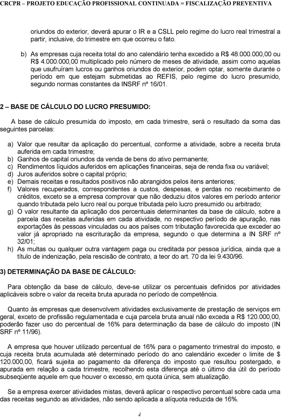 000,00 ou R$ 4.000.000,00 multiplicado pelo número de meses de atividade, assim como aquelas que usufruíram lucros ou ganhos oriundos do exterior, podem optar, somente durante o período em que