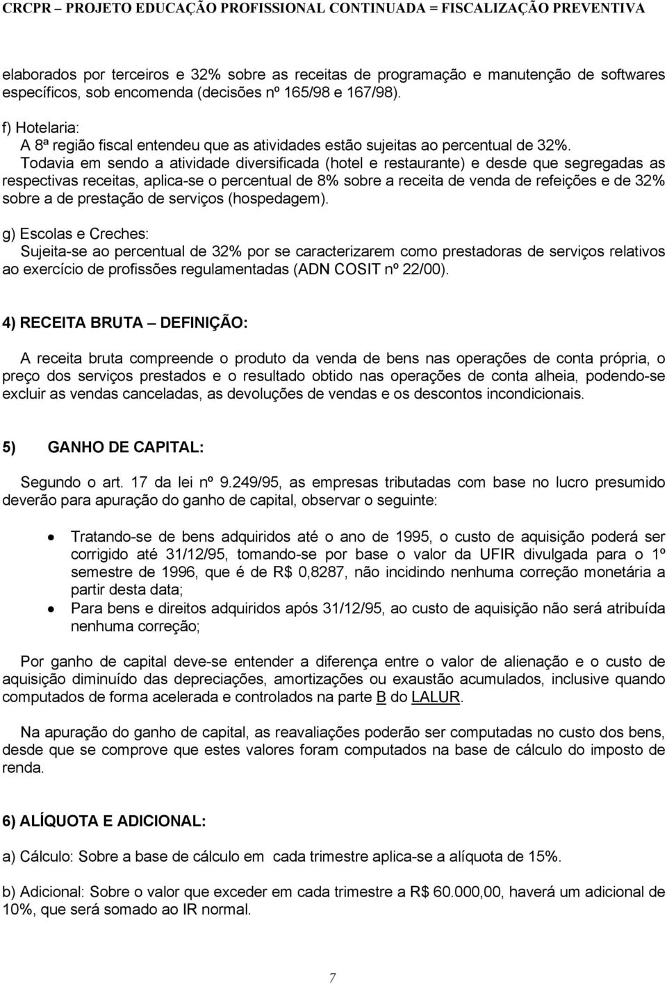 Todavia em sendo a atividade diversificada (hotel e restaurante) e desde que segregadas as respectivas receitas, aplica-se o percentual de 8% sobre a receita de venda de refeições e de 32% sobre a de