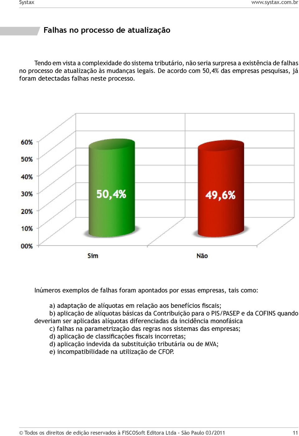 Inúmeros exemplos de falhas foram apontados por essas empresas, tais como: a) adaptação de alíquotas em relação aos benefícios fiscais; b) aplicação de alíquotas básicas da Contribuição para o