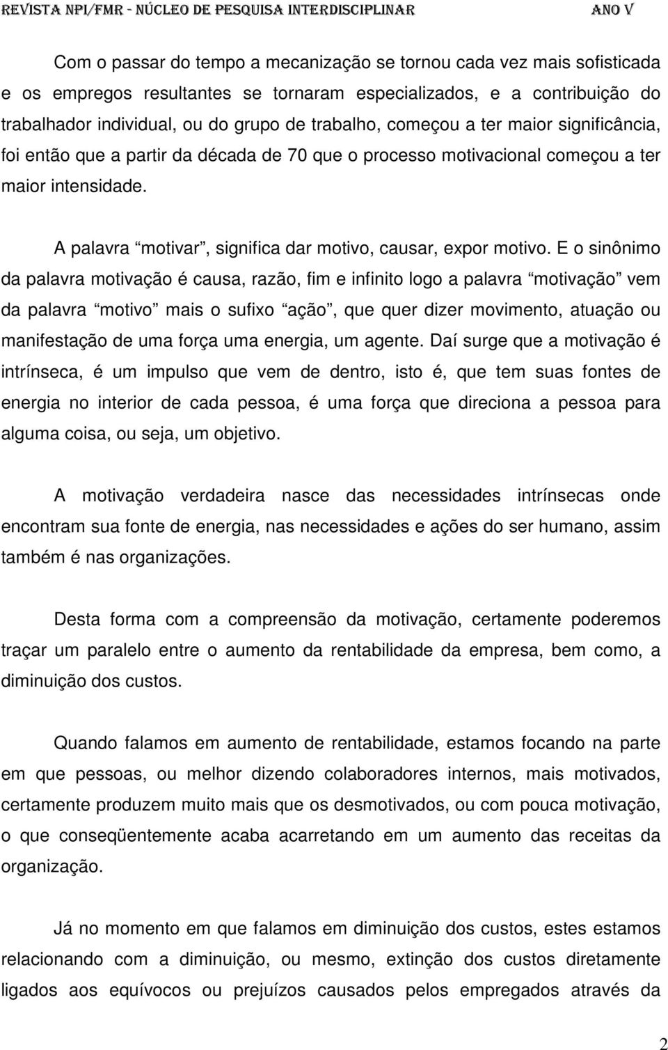 E o sinônimo da palavra motivação é causa, razão, fim e infinito logo a palavra motivação vem da palavra motivo mais o sufixo ação, que quer dizer movimento, atuação ou manifestação de uma força uma