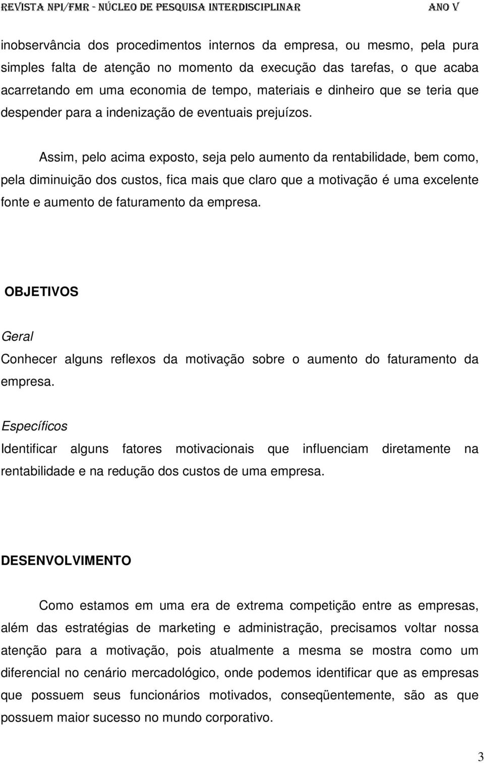 Assim, pelo acima exposto, seja pelo aumento da rentabilidade, bem como, pela diminuição dos custos, fica mais que claro que a motivação é uma excelente fonte e aumento de faturamento da empresa.