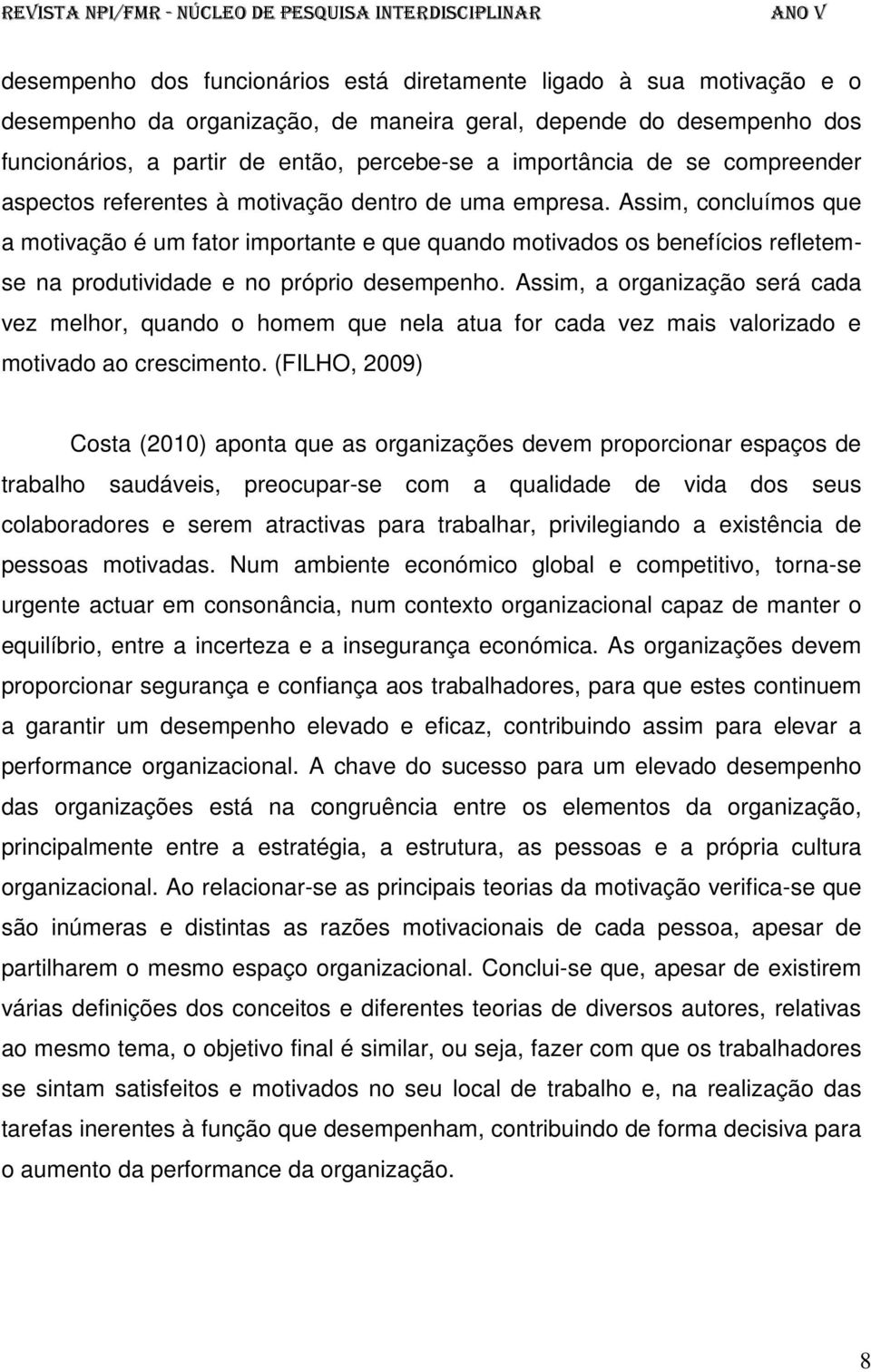 Assim, concluímos que a motivação é um fator importante e que quando motivados os benefícios refletemse na produtividade e no próprio desempenho.