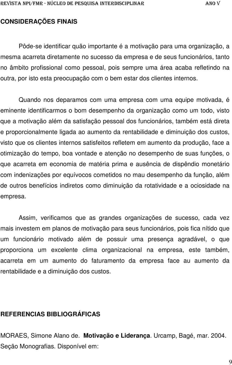 Quando nos deparamos com uma empresa com uma equipe motivada, é eminente identificarmos o bom desempenho da organização como um todo, visto que a motivação além da satisfação pessoal dos