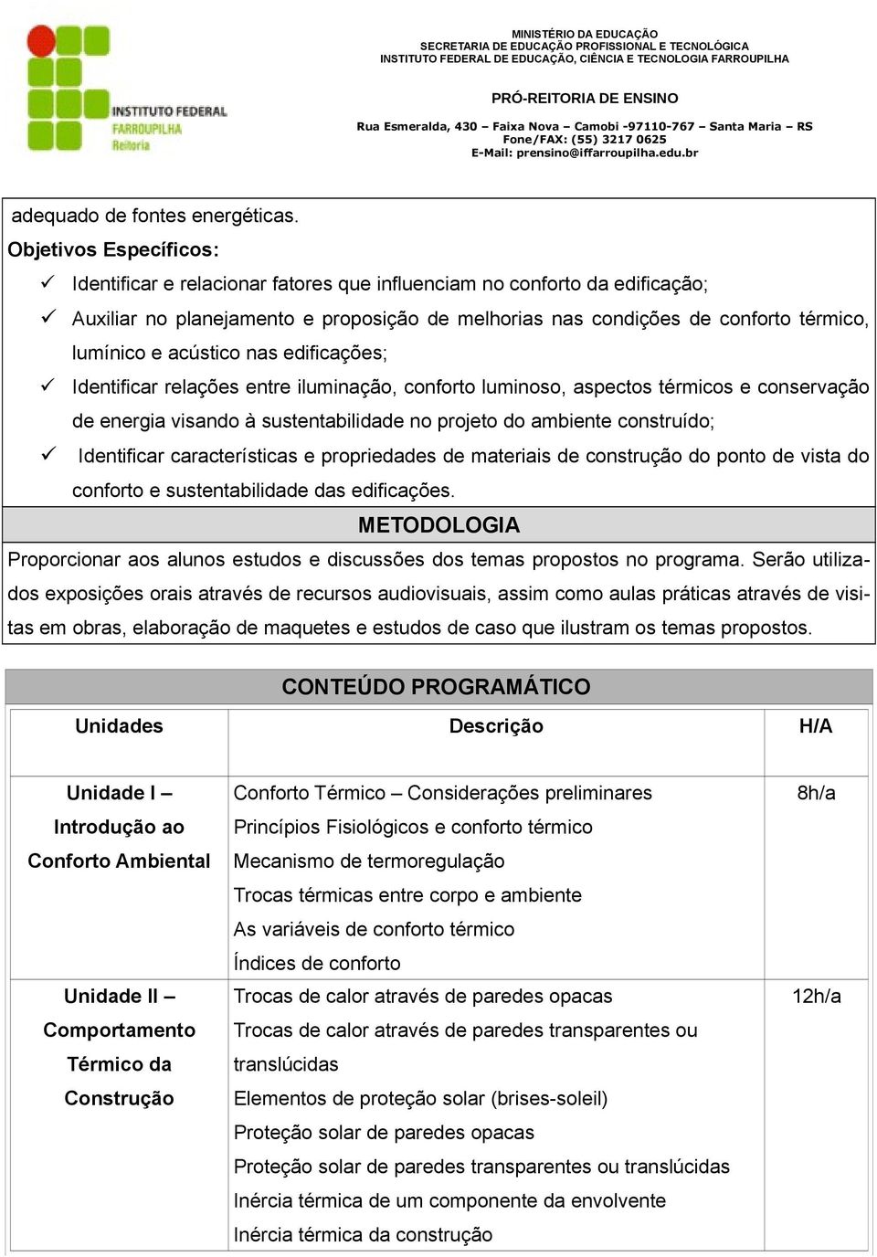 acústico nas edificações; Identificar relações entre iluminação, conforto luminoso, aspectos térmicos e conservação de energia visando à sustentabilidade no projeto do ambiente construído;