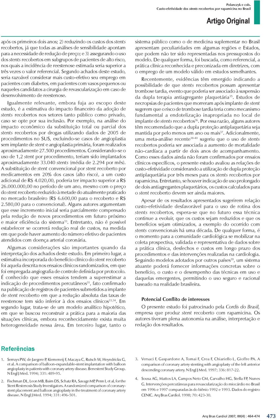 Segundo achados deste estudo, seria razoável considerar mais custo-efetivo seu emprego em pacientes com diabetes, em pacientes com vasos pequenos ou naqueles candidatos a cirurgia de revascularização