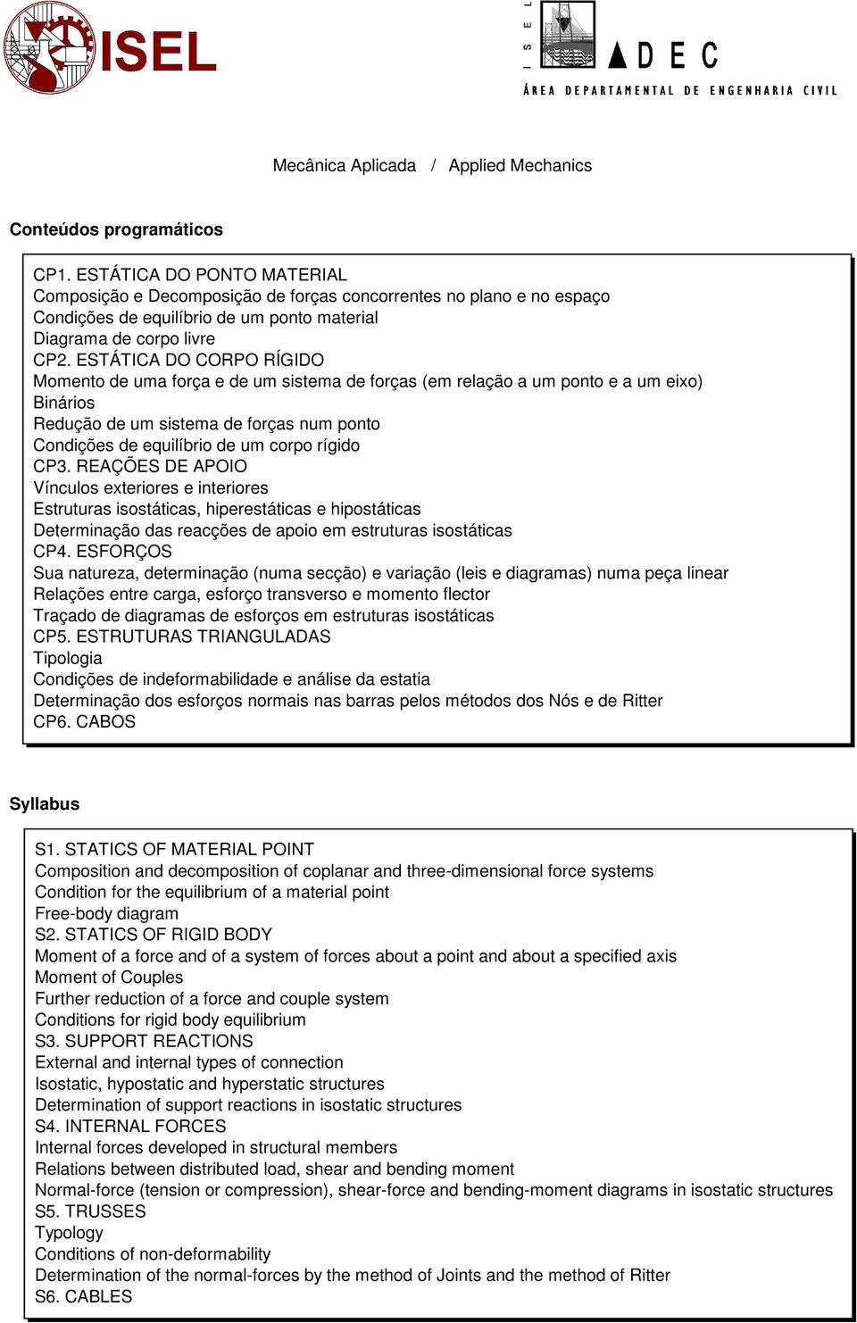 rígido CP3. REAÇÕES DE APOIO Vínculos exteriores e interiores Estruturas isostáticas, hiperestáticas e hipostáticas Determinação das reacções de apoio em estruturas isostáticas CP4.