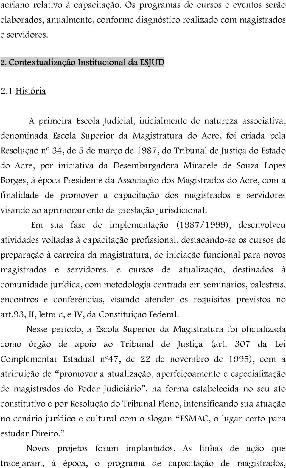 1 História A primeira Escola Judicial, inicialmente de natureza associativa, denominada Escola Superior da Magistratura do Acre, foi criada pela Resolução nº 34, de 5 de março de 1987, do Tribunal de