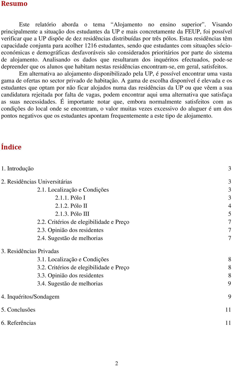 Estas residências têm capacidade conjunta para acolher 1216 estudantes, sendo que estudantes com situações sócioeconómicas e demográficas desfavoráveis são considerados prioritários por parte do