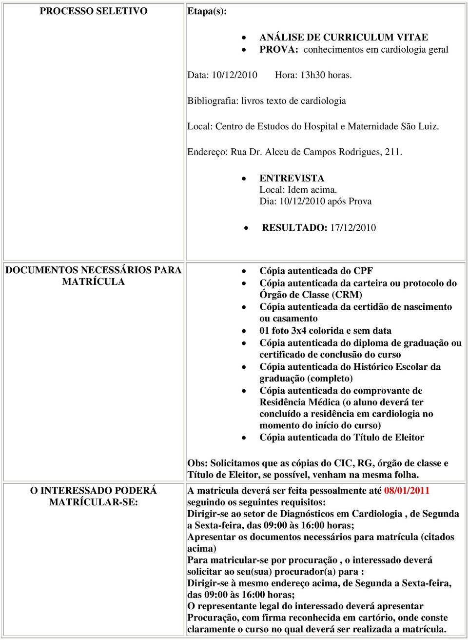 Dia: 10/12/2010 após Prova RESULTADO: 17/12/2010 DOCUMENTOS NECESSÁRIOS PARA MATRÍCULA O INTERESSADO PODERÁ MATRÍCULAR-SE: Cópia autenticada do CPF Cópia autenticada da carteira ou protocolo do Órgão