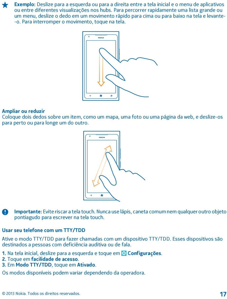 Ampliar ou reduzir Coloque dois dedos sobre um item, como um mapa, uma foto ou uma página da web, e deslize-os para perto ou para longe um do outro. Importante: Evite riscar a tela touch.