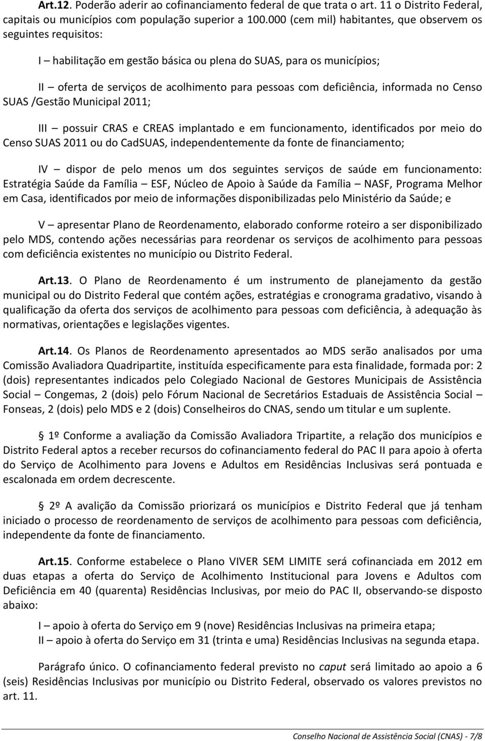 informada no Censo SUAS /Gestão Municipal 2011; III possuir CRAS e CREAS implantado e em funcionamento, identificados por meio do Censo SUAS 2011 ou do CadSUAS, independentemente da fonte de