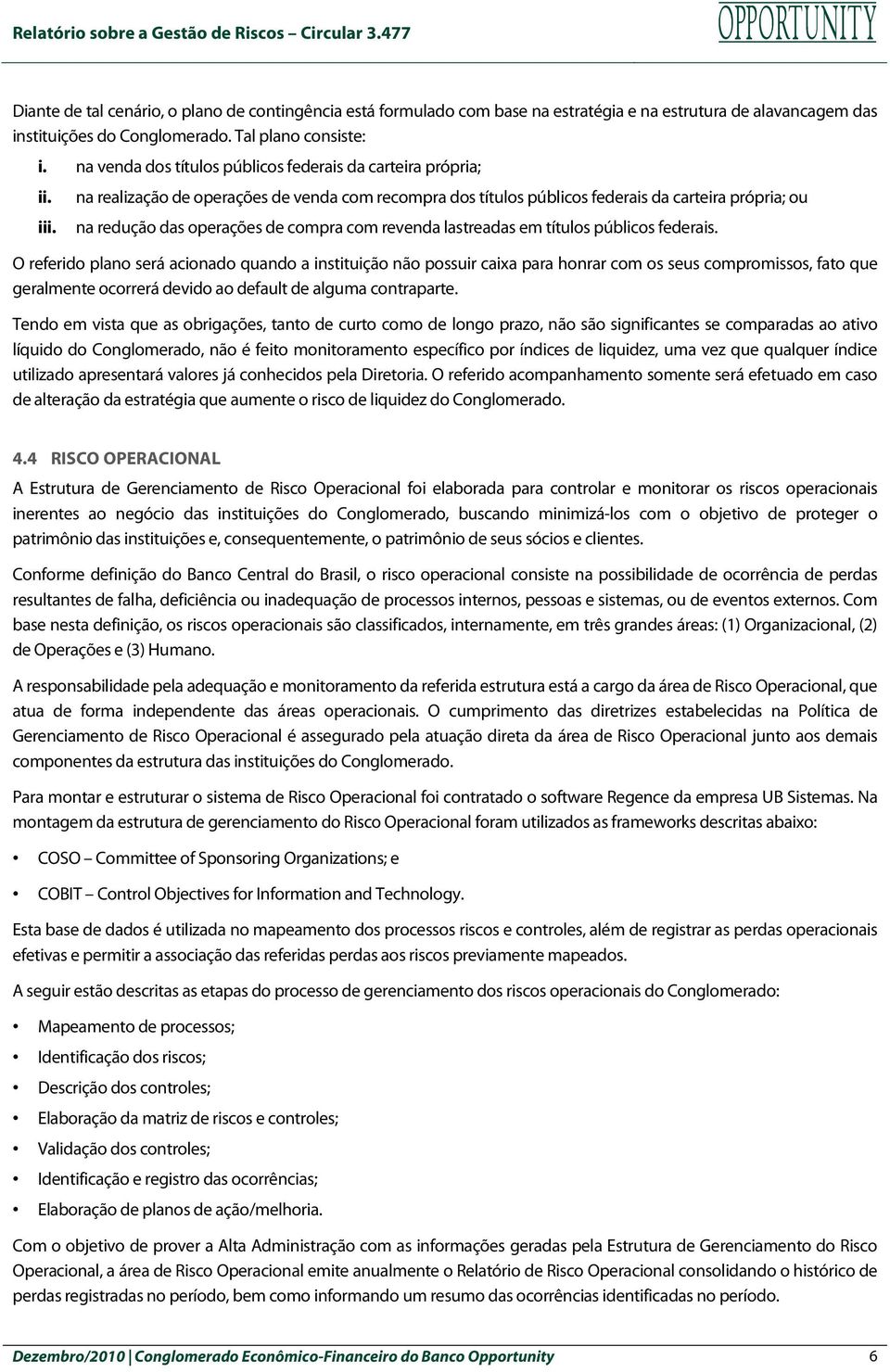 na realização de operações de venda com recompra dos títulos públicos federais da carteira própria; ou na redução das operações de compra com revenda lastreadas em títulos públicos federais.