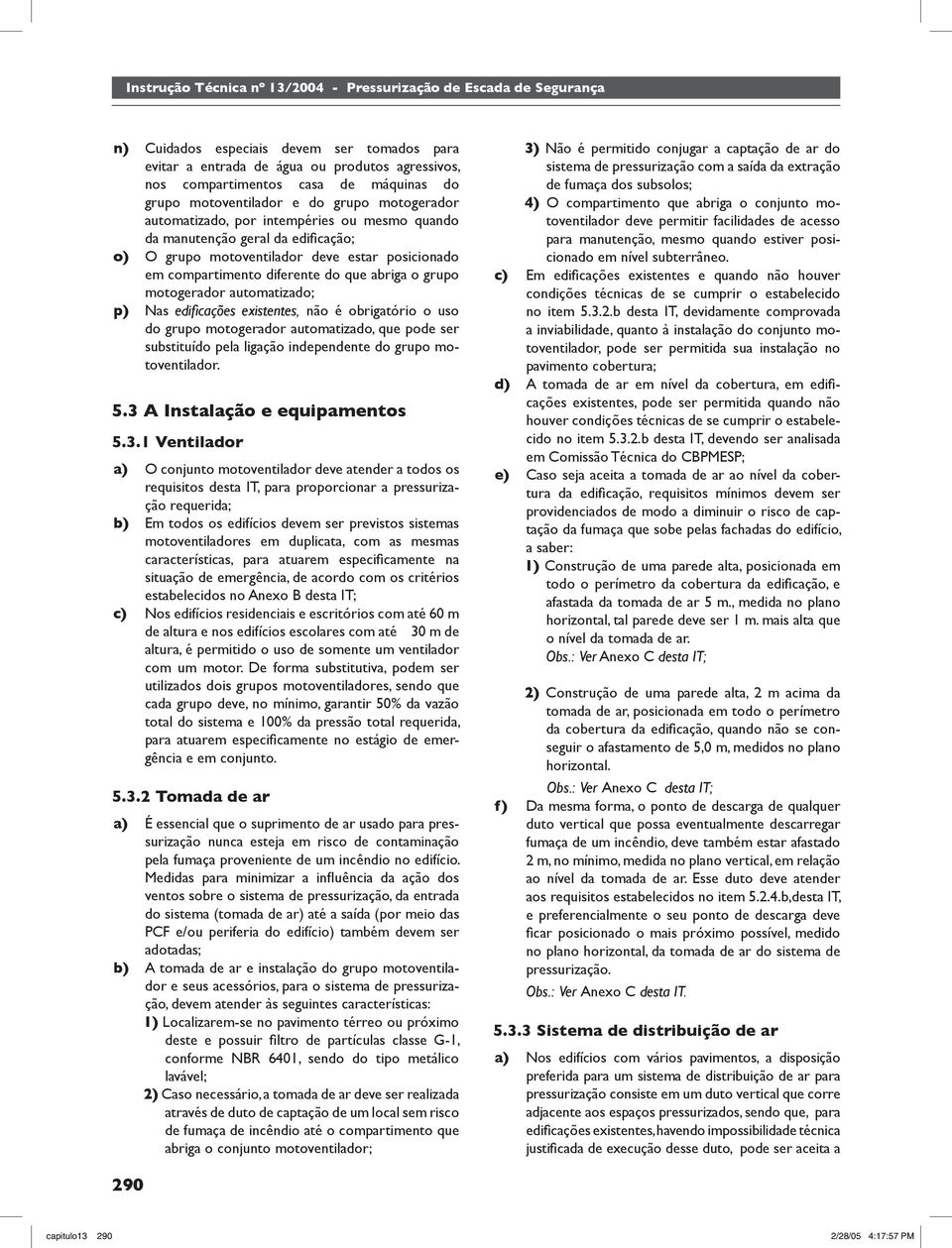 edifi cações existentes, não é obrigatório o uso do grupo motogerador automatizado, que pode ser substituído pela ligação independente do grupo motoventilador. 5.3 