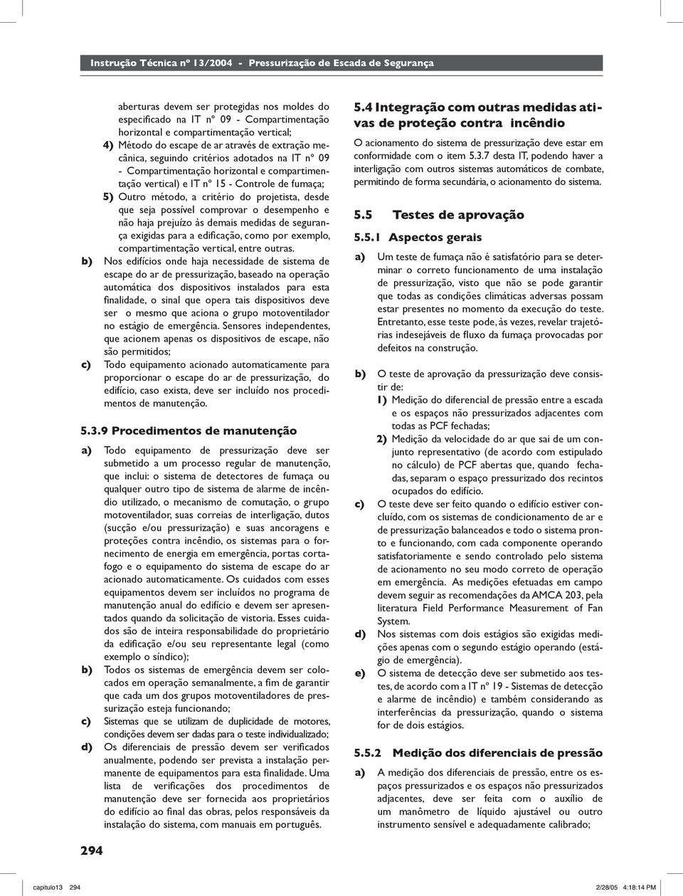 o desempenho e não haja prejuízo às demais medidas de segurança exigidas para a edifi cação, como por exemplo, compartimentação vertical, entre outras.