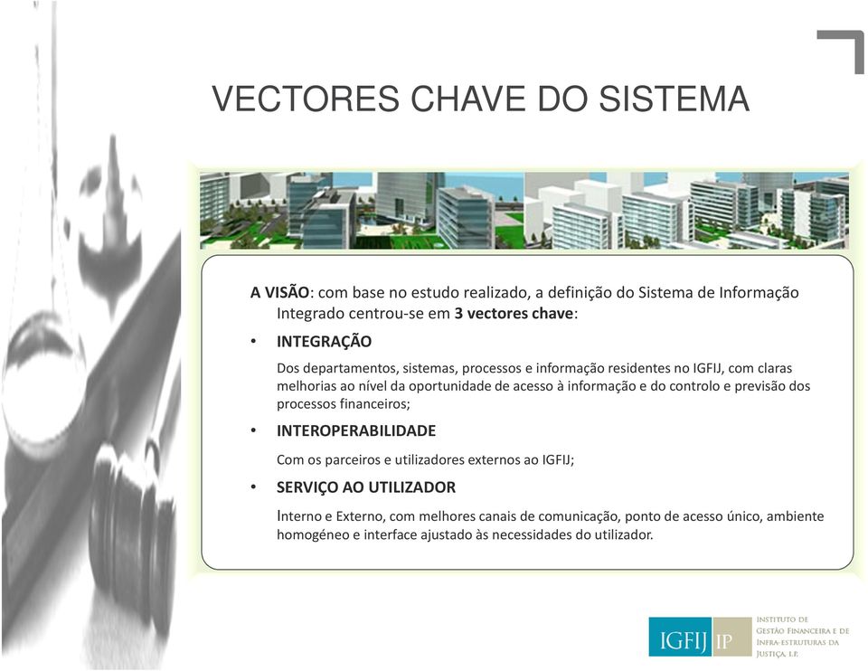 controlo e previsão dos processos financeiros; INTEROPERABILIDADE Com os parceiros e utilizadores externos ao IGFIJ; SERVIÇO AO UTILIZADOR Interno e