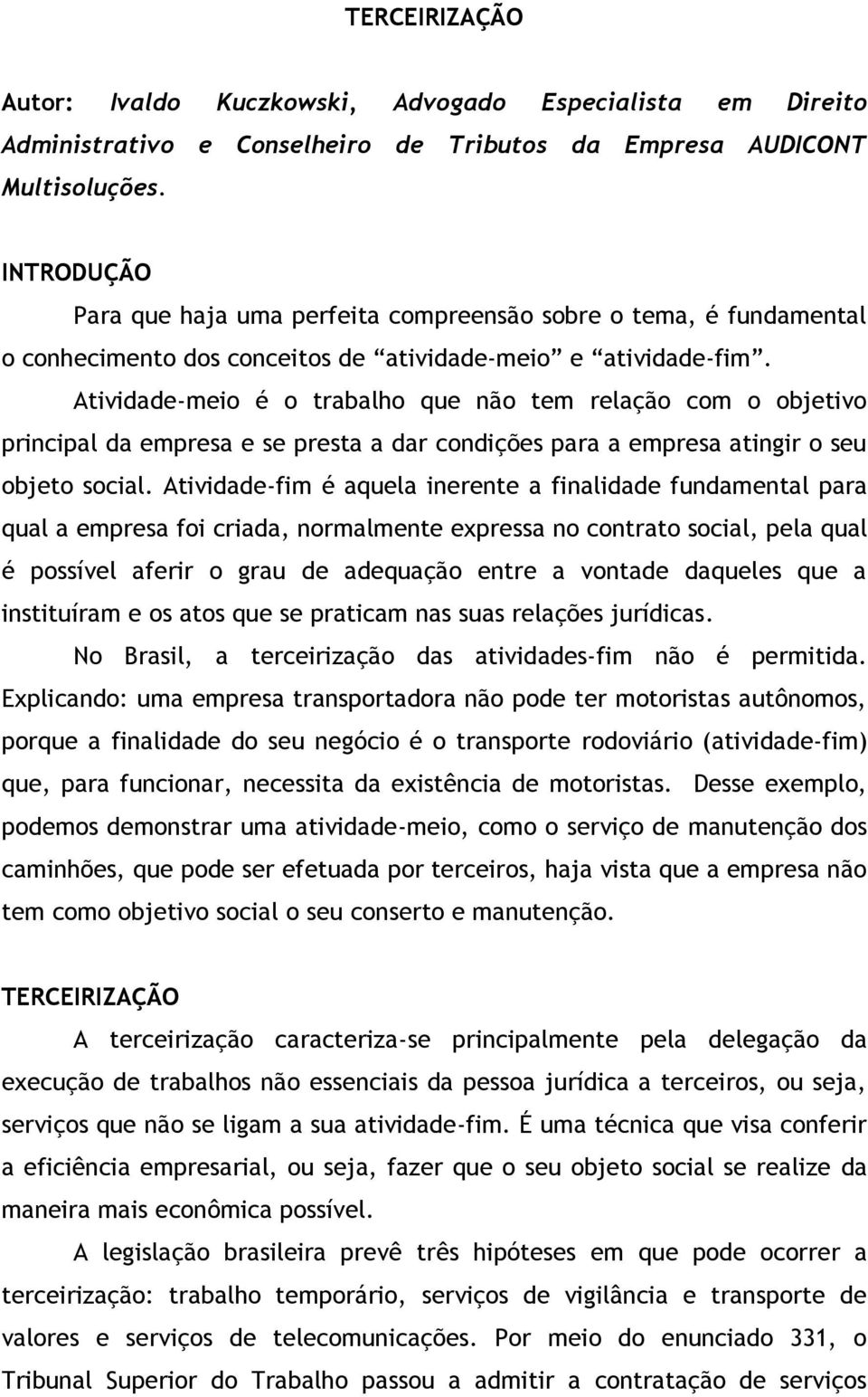 Atividade-meio é o trabalho que não tem relação com o objetivo principal da empresa e se presta a dar condições para a empresa atingir o seu objeto social.