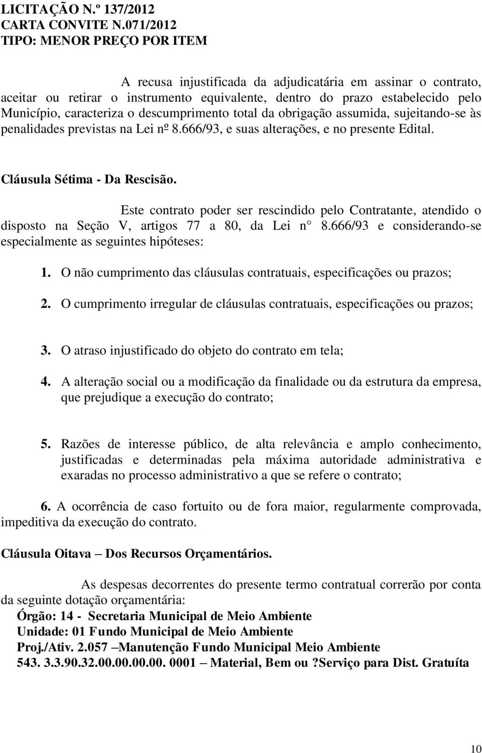 Este contrato poder ser rescindido pelo Contratante, atendido o disposto na Seção V, artigos 77 a 80, da Lei n 8.666/93 e considerando-se especialmente as seguintes hipóteses: 1.