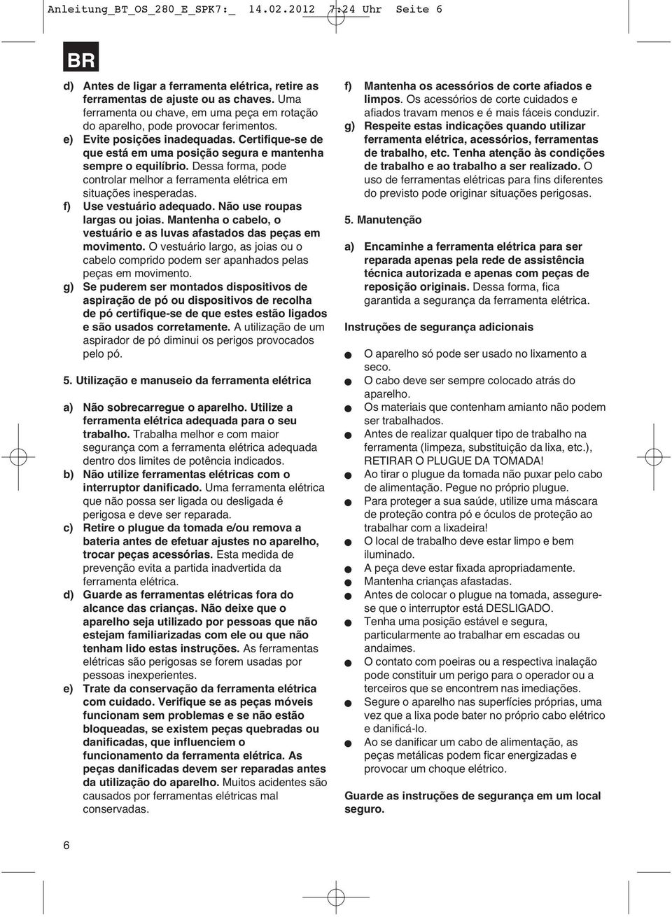 Dessa forma, pode controlar melhor a ferramenta elétrica em situações inesperadas. f) Use vestuário adequado. Não use roupas largas ou joias.