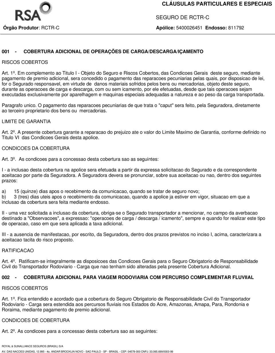 pelas quais, por disposicao de lei, for o Segurado responsavel, em virtude de danos materiais sofridos pelos bens ou mercadorias, objeto deste seguro, durante as operacoes de carga e descarga, com ou