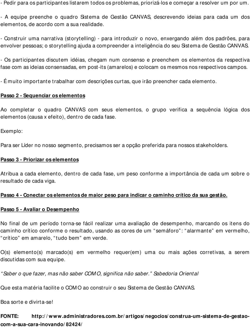 - Construir uma narrativa (storytelling) - para introduzir o novo, enxergando além dos padrões, para envolver pessoas; o storytelling ajuda a compreender a inteligência do seu Sistema de Gestão