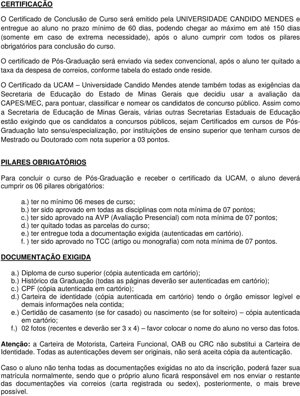 O certificado de Pós-Graduação será enviado via sedex convencional, após o aluno ter quitado a taxa da despesa de correios, conforme tabela do estado onde reside.