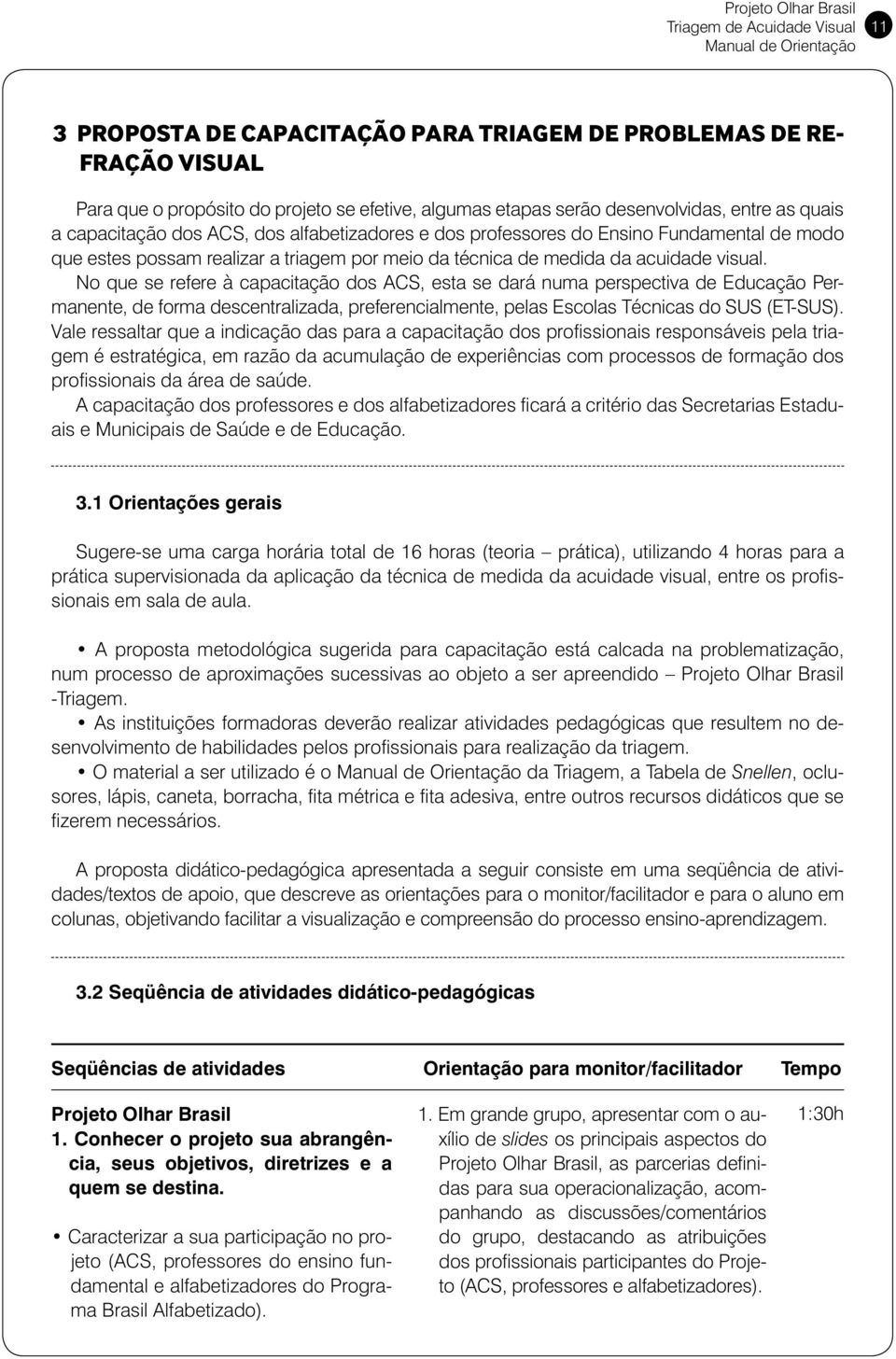 da acuidade visual. No que se refere à capacitação dos ACS, esta se dará numa perspectiva de Educação Permanente, de forma descentralizada, preferencialmente, pelas Escolas Técnicas do SUS (ET-SUS).